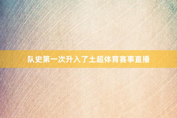 队史第一次升入了土超体育赛事直播