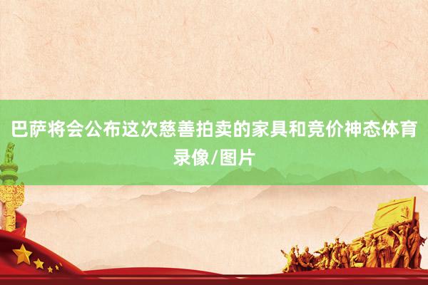 巴萨将会公布这次慈善拍卖的家具和竞价神态体育录像/图片