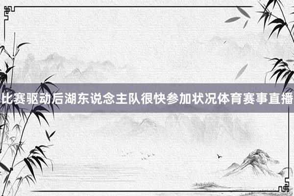 比赛驱动后湖东说念主队很快参加状况体育赛事直播