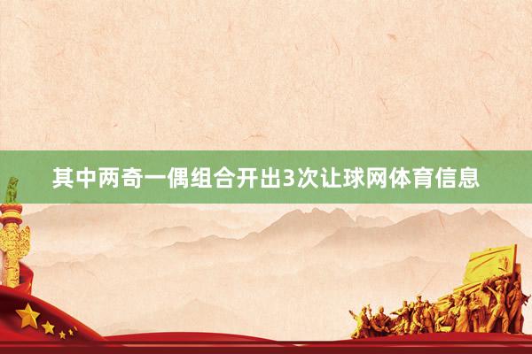 其中两奇一偶组合开出3次让球网体育信息