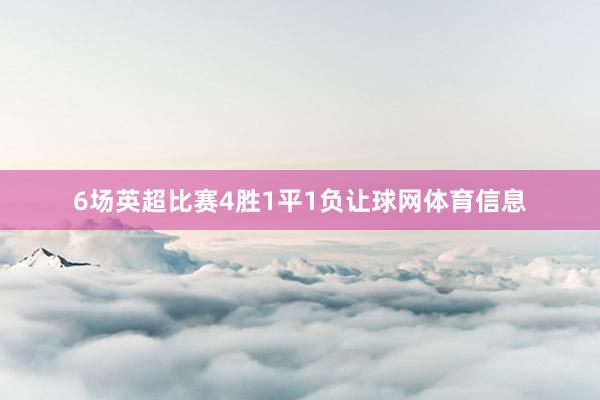 6场英超比赛4胜1平1负让球网体育信息