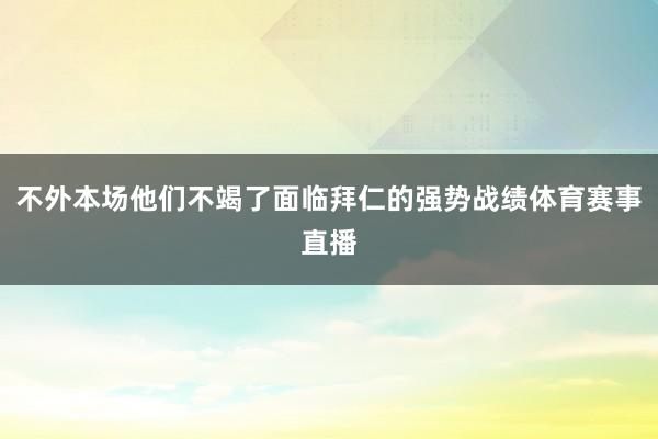 不外本场他们不竭了面临拜仁的强势战绩体育赛事直播