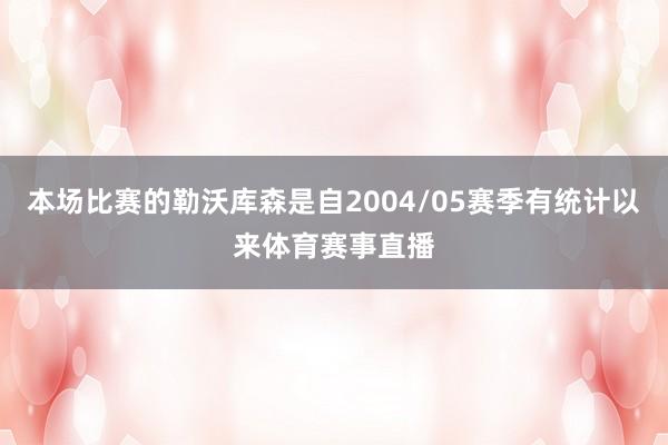 本场比赛的勒沃库森是自2004/05赛季有统计以来体育赛事直播
