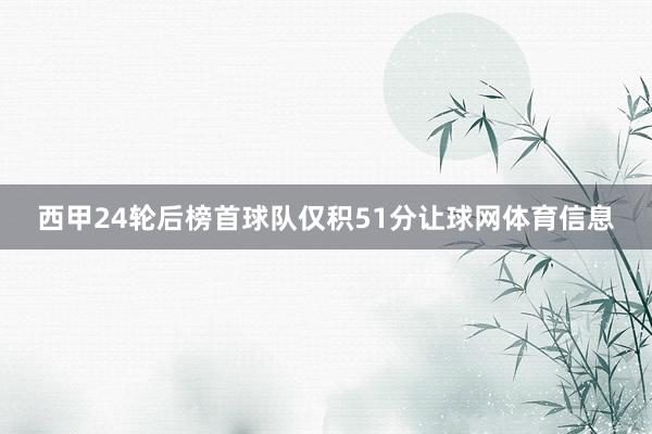 西甲24轮后榜首球队仅积51分让球网体育信息