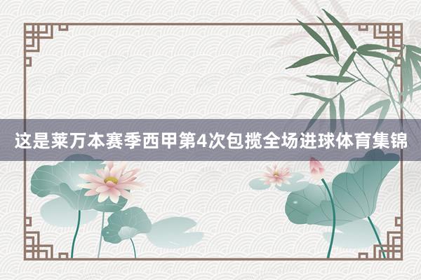 这是莱万本赛季西甲第4次包揽全场进球体育集锦