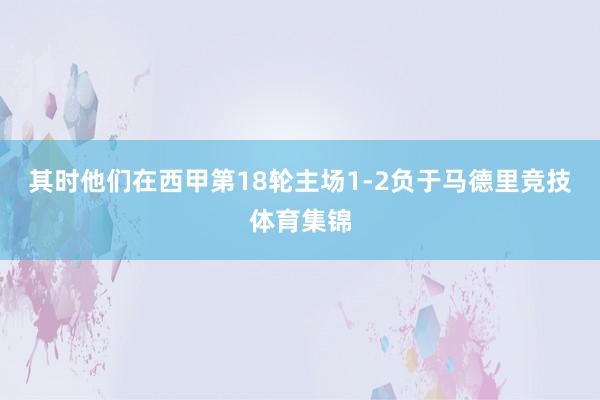 其时他们在西甲第18轮主场1-2负于马德里竞技体育集锦