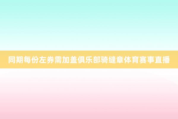 同期每份左券需加盖俱乐部骑缝章体育赛事直播