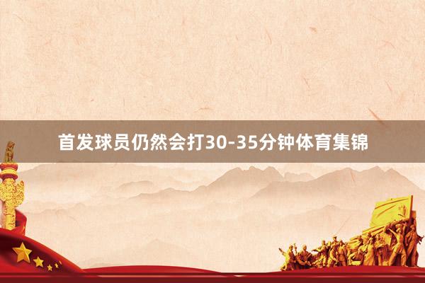首发球员仍然会打30-35分钟体育集锦