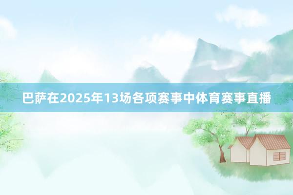 巴萨在2025年13场各项赛事中体育赛事直播