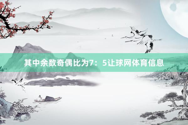 其中余数奇偶比为7：5让球网体育信息