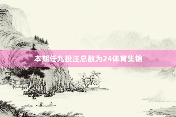 本期任九投注总数为24体育集锦