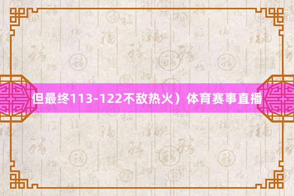 但最终113-122不敌热火）体育赛事直播