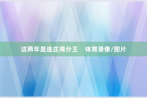 这两年是连庄得分王    体育录像/图片