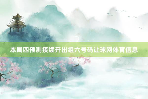 本周四预测接续开出组六号码让球网体育信息