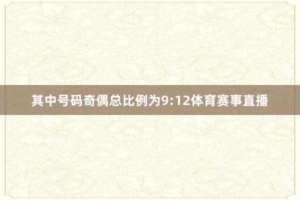 其中号码奇偶总比例为9:12体育赛事直播