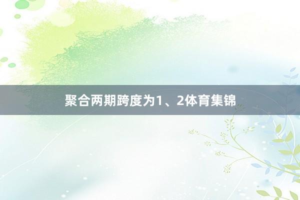 聚合两期跨度为1、2体育集锦