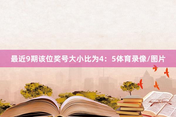 最近9期该位奖号大小比为4：5体育录像/图片