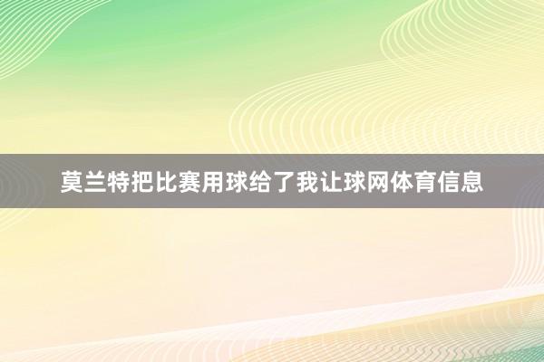 莫兰特把比赛用球给了我让球网体育信息