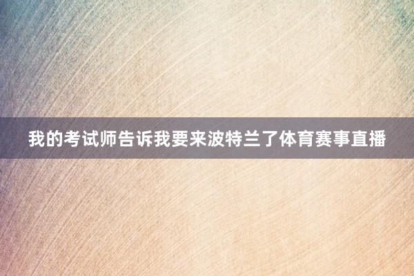 我的考试师告诉我要来波特兰了体育赛事直播