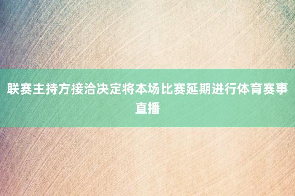 联赛主持方接洽决定将本场比赛延期进行体育赛事直播