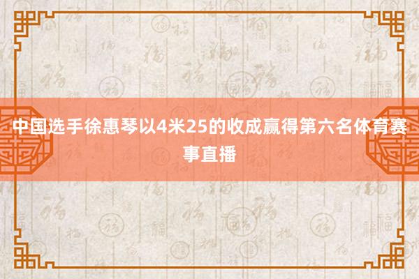 中国选手徐惠琴以4米25的收成赢得第六名体育赛事直播