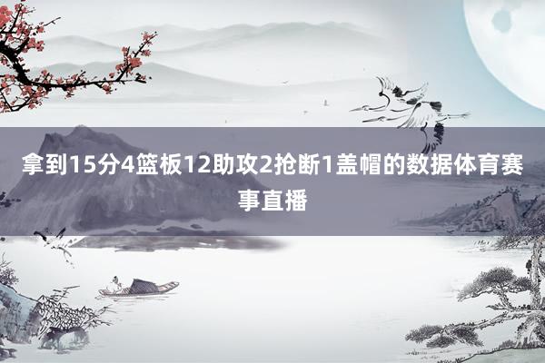 拿到15分4篮板12助攻2抢断1盖帽的数据体育赛事直播