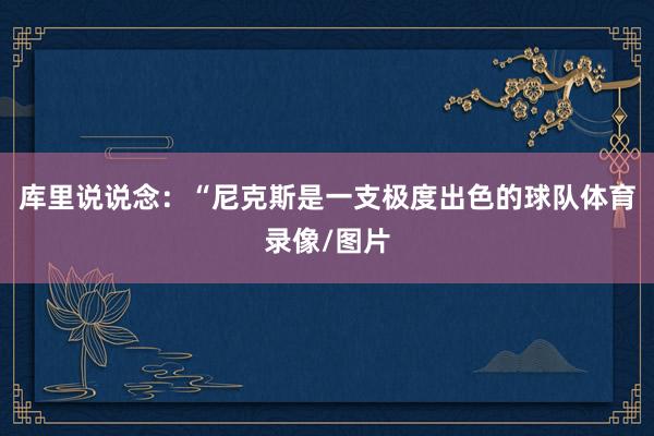 库里说说念：“尼克斯是一支极度出色的球队体育录像/图片
