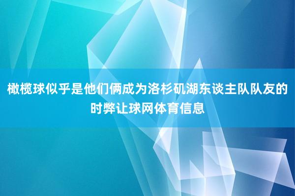 橄榄球似乎是他们俩成为洛杉矶湖东谈主队队友的时弊让球网体育信息