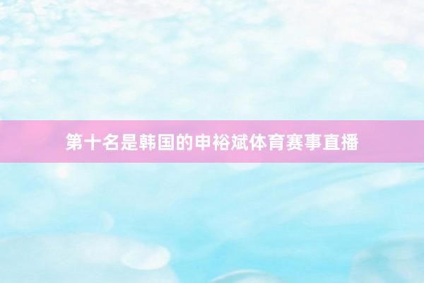第十名是韩国的申裕斌体育赛事直播