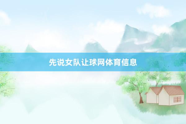 先说女队让球网体育信息