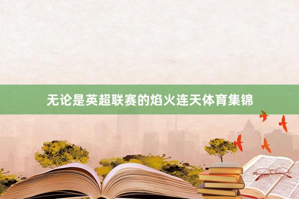 无论是英超联赛的焰火连天体育集锦