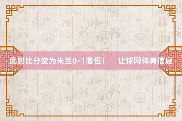 此时比分变为米兰0-1落伍！    让球网体育信息
