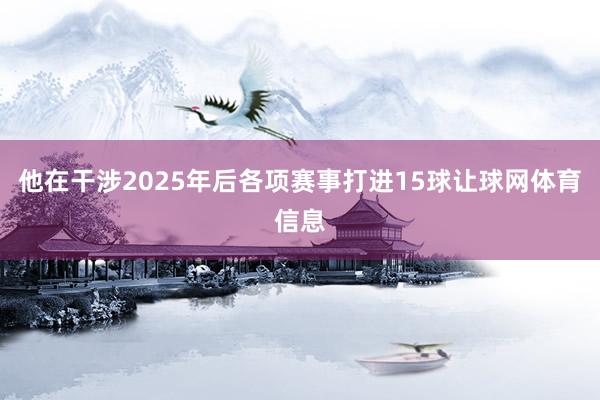 他在干涉2025年后各项赛事打进15球让球网体育信息