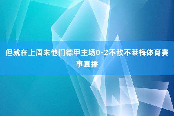 但就在上周末他们德甲主场0-2不敌不莱梅体育赛事直播