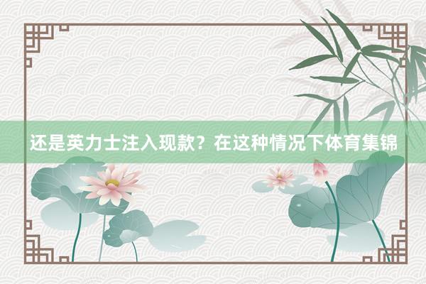 还是英力士注入现款？在这种情况下体育集锦