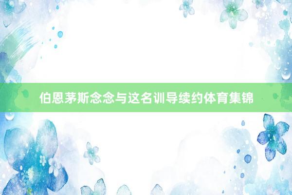 伯恩茅斯念念与这名训导续约体育集锦