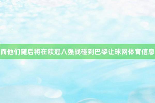 而他们随后将在欧冠八强战碰到巴黎让球网体育信息