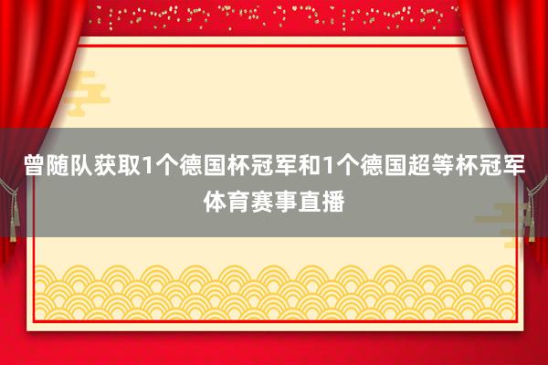 曾随队获取1个德国杯冠军和1个德国超等杯冠军体育赛事直播