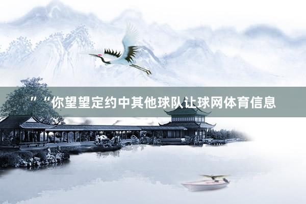 ”“你望望定约中其他球队让球网体育信息