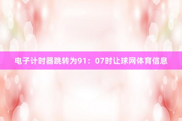 电子计时器跳转为91：07时让球网体育信息
