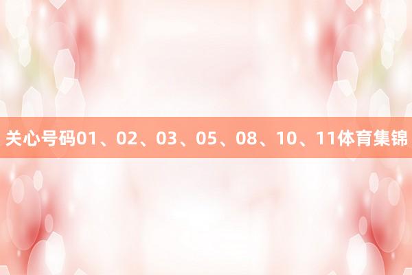 关心号码01、02、03、05、08、10、11体育集锦