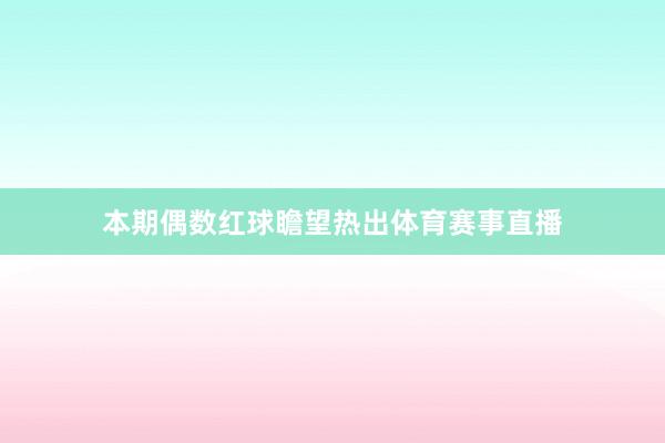 本期偶数红球瞻望热出体育赛事直播