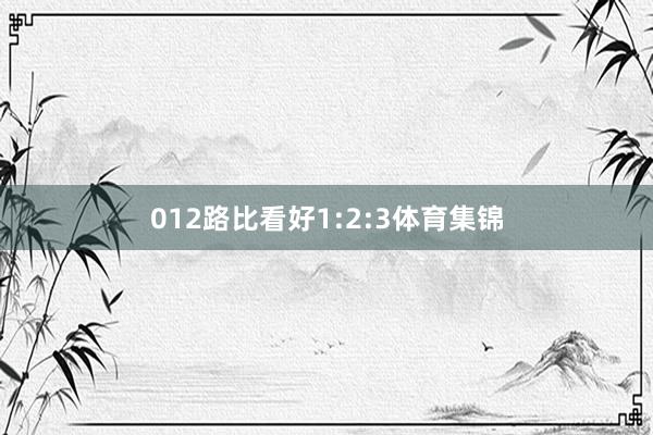 012路比看好1:2:3体育集锦