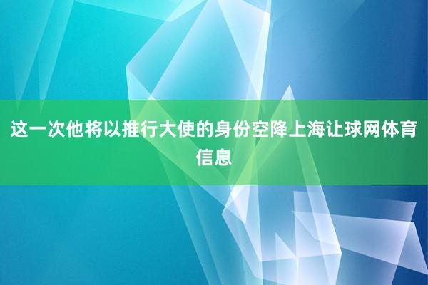 这一次他将以推行大使的身份空降上海让球网体育信息