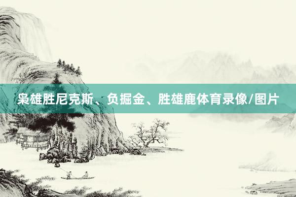 枭雄胜尼克斯、负掘金、胜雄鹿体育录像/图片