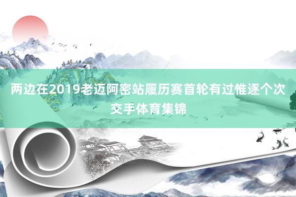 两边在2019老迈阿密站履历赛首轮有过惟逐个次交手体育集锦