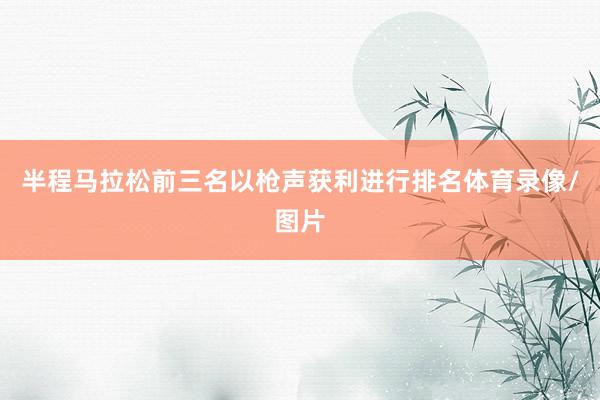 半程马拉松前三名以枪声获利进行排名体育录像/图片