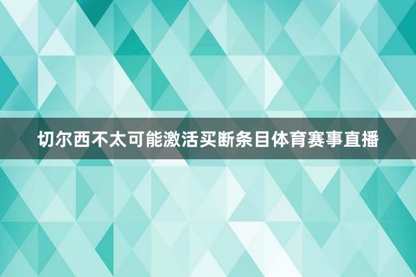 切尔西不太可能激活买断条目体育赛事直播