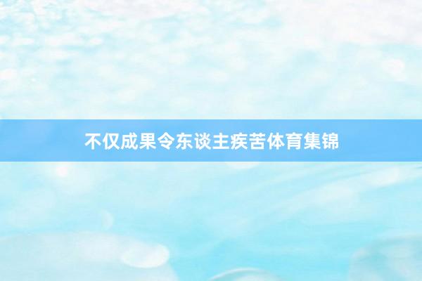 不仅成果令东谈主疾苦体育集锦