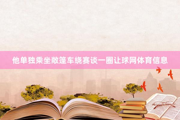 他单独乘坐敞篷车绕赛谈一圈让球网体育信息